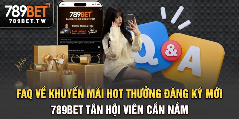 FAQ về khuyến mãi hot thưởng đăng ký mới 789bet tân hội viên cần nắm