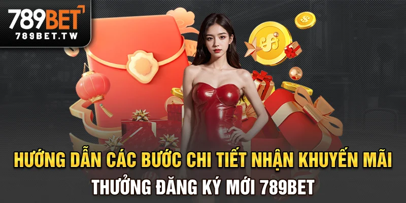 Hướng dẫn các bước chi tiết nhận khuyến mãi thưởng đăng ký mới 789bet