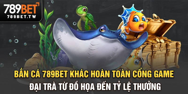 Bắn cá Bắn cá 789bet khác hoàn toàn cổng game đại trà từ đồ họa đến tỷ lệ thưởng