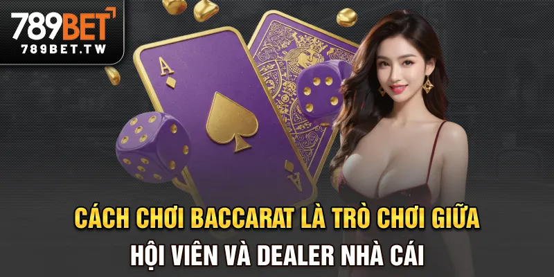 Cách Chơi Baccarat Tại 789BET - Hiểu Luật Trước, Cược Dễ Sau Cách chơi Baccarat là trò chơi giữa hội viên và dealer (nhà cái)