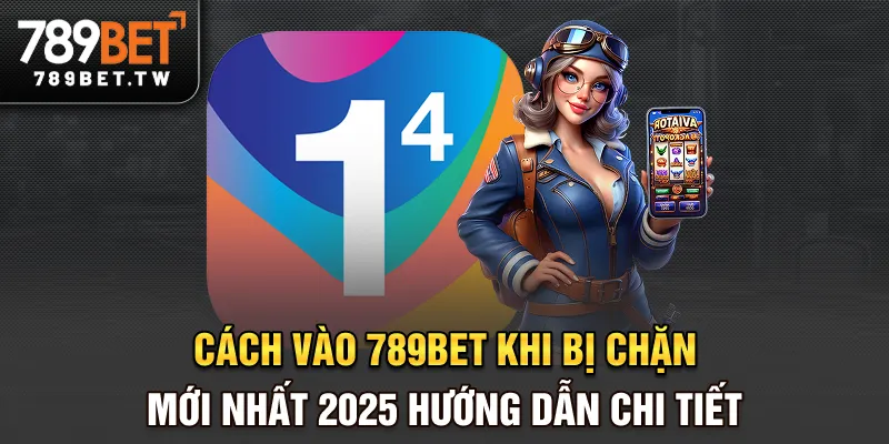 Cách vào 789bet khi bị chặn mới nhất 2025 - Hướng dẫn chi tiết