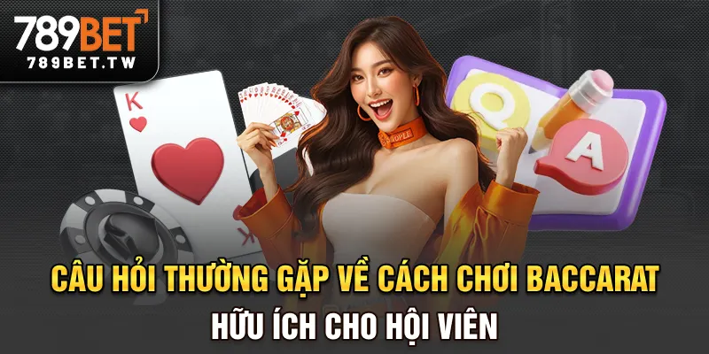 Cách Chơi Baccarat Tại 789BET - Hiểu Luật Trước, Cược Dễ Sau Câu hỏi thường gặp về cách chơi baccarat hữu ích cho hội viên