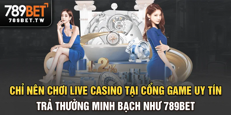 Live casino Chỉ nên chơi live casino tại cổng game uy tín, trả thưởng minh bạch như 789bet