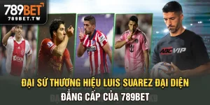 Đại sứ thương hiệu Luis Suarez - Đại Diện Đẳng Cấp Của 789Bet