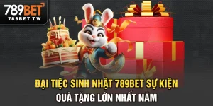Đại tiệc sinh nhật 789bet - Sự kiện quà tặng lớn nhất năm