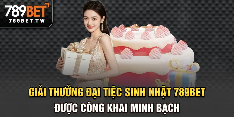 Đại Tiệc Sinh Nhật 789BET - Sự Kiện Quà Tặng Lớn Nhất Năm Giải thưởng đại tiệc sinh nhật 789BET được công khai minh bạch