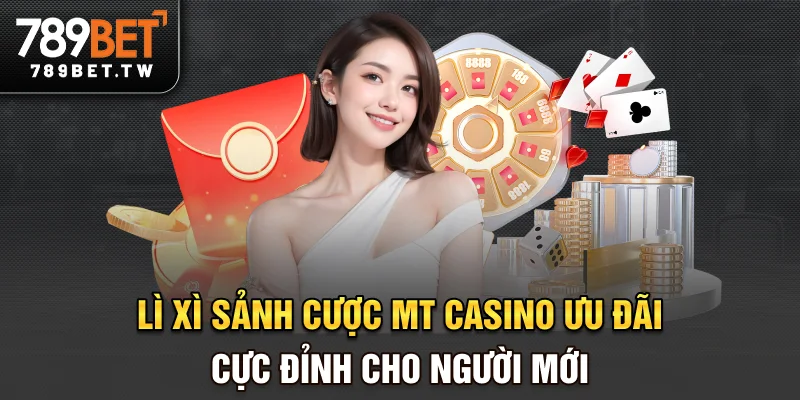 Lì xì sảnh cược MT Casino - Ưu đãi cực đỉnh cho người mới