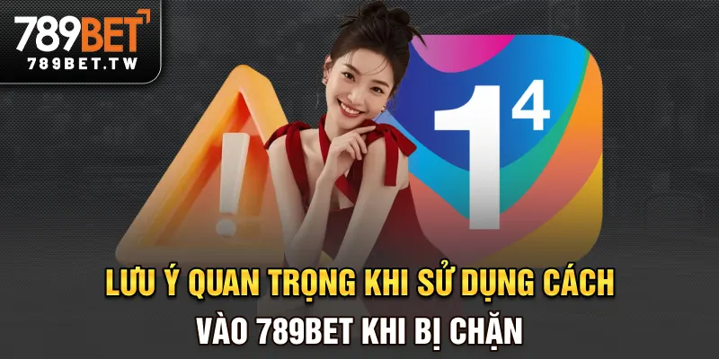 Cách Vào 789BET Khi Bị Chặn Mới Nhất 2025 - Hướng Dẫn Chi Tiết Lưu ý quan trọng khi sử dụng cách vào 789bet khi bị chặn