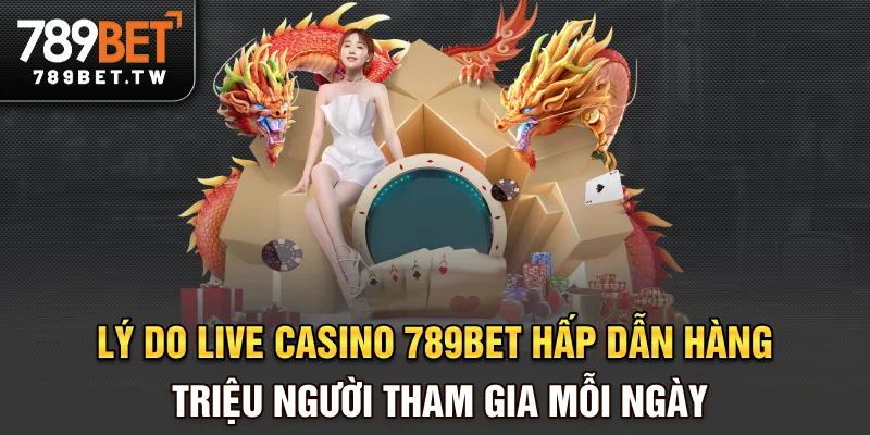 Live casino Lý do live casino 789BET hấp dẫn hàng triệu người tham gia mỗi ngày