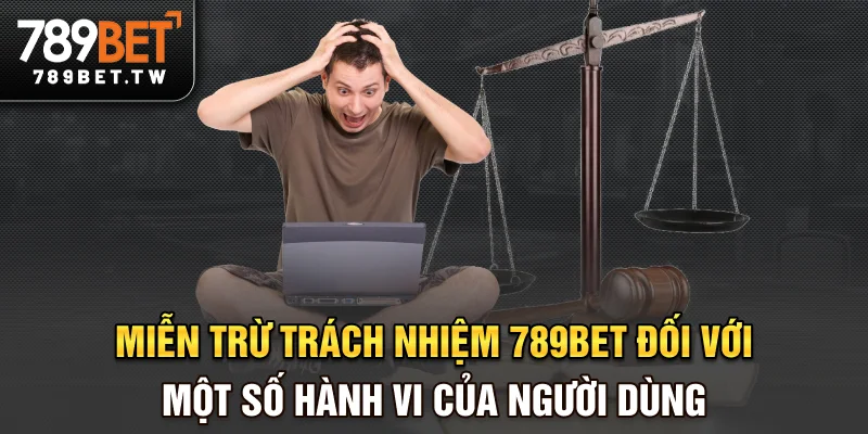 Miễn trừ trách nhiệm 789bet đối với một số hành vi của người dùng