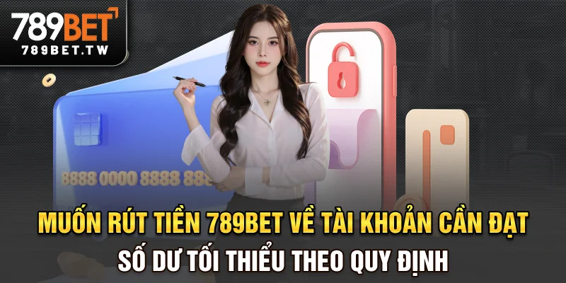 Rút tiền 789bet Muốn rút tiền 789bet về tài khoản cần đạt số dư tối thiểu theo quy định