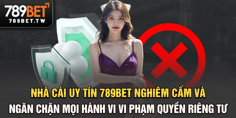 Quyền riêng tư Nhà cái uy tín 789bet nghiêm cấm và ngăn chặn mọi hành vi vi phạm quyền riêng tư