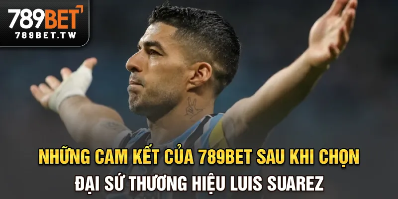 Đại Sứ Thương Hiệu Luis Suarez - Đại Diện Đẳng Cấp Của 789BET Những cam kết của 789BET sau khi chọn đại sứ thương hiệu Luis Suarez
