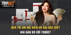 Quà tri ân hội viên - Ưu đãi đặc biệt khi gắn bó với 789bet