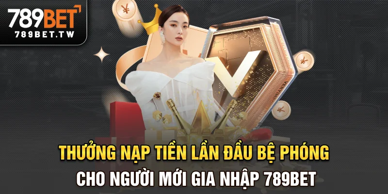 Thưởng nạp tiền lần đầu tại 789bet là bệ phóng cho người mới gia nhập
