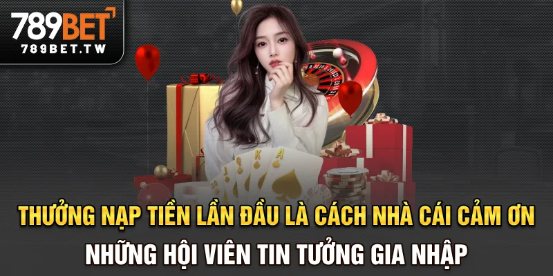 Thưởng nạp tiền lần đầu là cách nhà cái cảm ơn những hội viên tin tưởng gia nhập